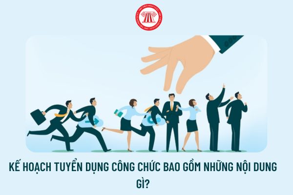 Kế hoạch tuyển dụng công chức bao gồm những nội dung gì?