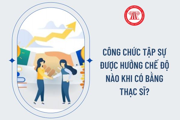 Công chức tập sự được hưởng chế nào khi có bằng thạc sĩ?