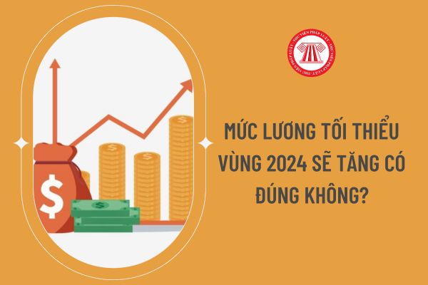 Mức lương tối thiểu vùng 2024 sẽ tăng có đúng không?