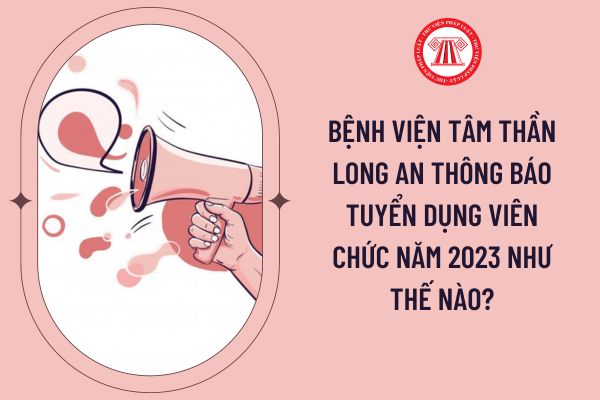 Bệnh viện Tâm thần Long An thông báo tuyển dụng viên chức năm 2023 như thế nào?