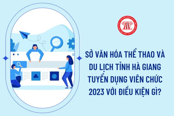 Sở Văn hóa Thể thao và Du lịch tỉnh Hà Giang tuyển dụng viên chức 2023 với điều kiện gì?