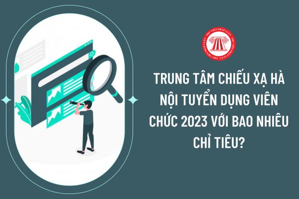 Trung tâm Chiếu xạ Hà Nội tuyển dụng viên chức 2023 với bao nhiêu chỉ tiêu?