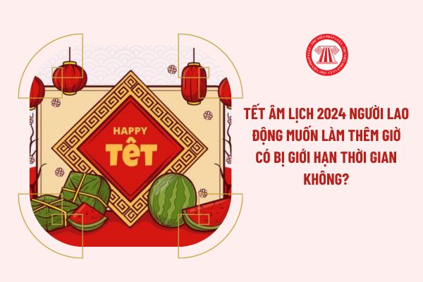 Tết Âm lịch 2024 người lao động muốn làm thêm giờ có bị giới hạn thời gian không?