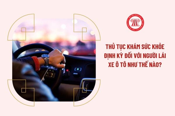 Thủ tục khám sức khỏe định kỳ đối với người lái xe ô tô như thế nào?