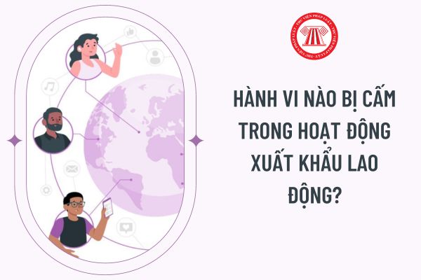 Hành vi nào bị cấm trong hoạt động xuất khẩu lao động?