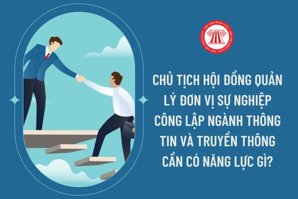 Chủ tịch Hội đồng quản lý đơn vị sự nghiệp công lập ngành thông tin và truyền thông cần có năng lực gì?