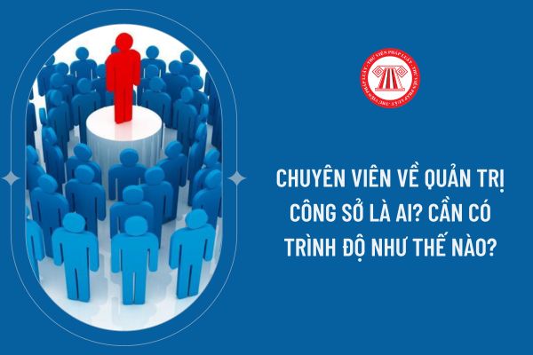 Chuyên viên về quản trị công sở là ai? Cần có trình độ như thế nào?