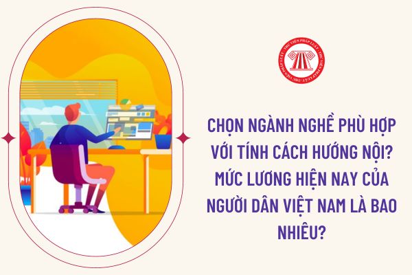 Chọn ngành nghề phù hợp với tính cách hướng nội? Mức lương hiện nay của người dân Việt Nam là bao nhiêu?