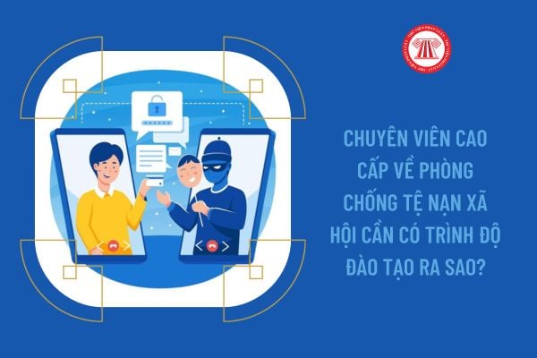 Chuyên viên cao cấp về phòng chống tệ nạn xã hội cần có trình độ đào tạo ra sao?