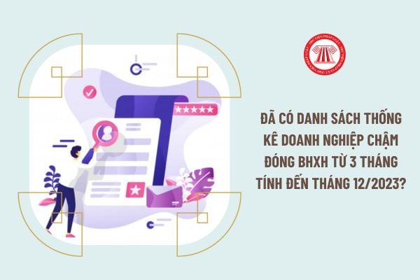 Đã có danh sách thống kê doanh nghiệp chậm đóng BHXH từ 3 tháng tính đến tháng 12/2023?