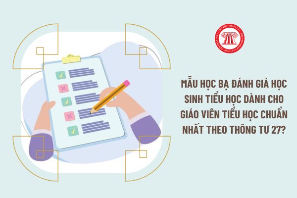 Mẫu học bạ đánh giá học sinh tiểu học dành cho giáo viên tiểu học chuẩn nhất theo Thông tư 27?