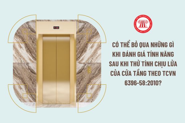 Có thể bỏ qua những gì khi đánh giá tính năng sau khi thử tính chịu lửa của cửa tầng theo TCVN 6396-58:2010?