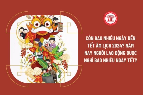 Còn bao nhiêu ngày đến Tết Âm lịch 2024? Năm nay người lao động được nghỉ bao nhiêu ngày tết?