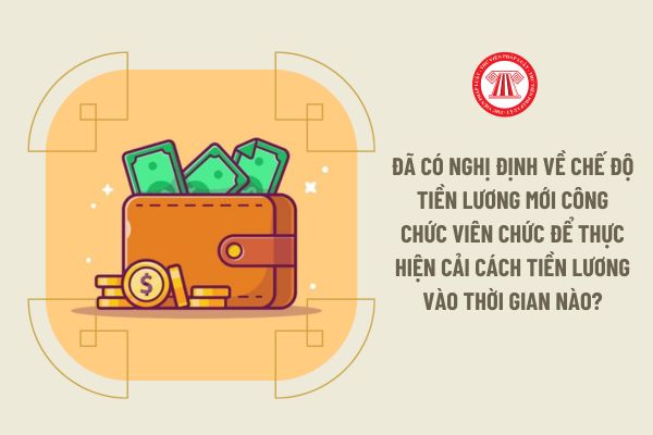 Đã có Nghị định về chế độ tiền lương mới công chức viên chức để thực hiện cải cách tiền lương vào thời gian nào?