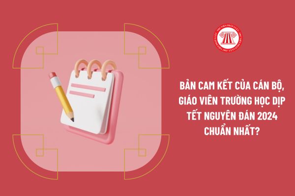 Bản cam kết của cán bộ, giáo viên trường học dịp Tết Nguyên đán 2024 chuẩn nhất?