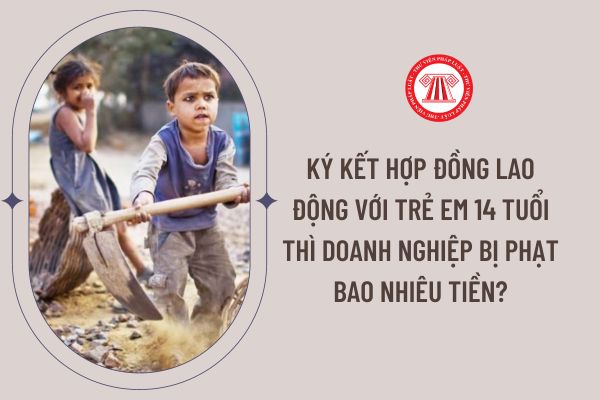 Ký kết hợp đồng lao động với trẻ em 14 tuổi thì doanh nghiệp bị phạt bao nhiêu tiền?