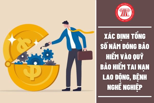 Hướng dẫn cách xác định tổng số năm đóng bảo hiểm vào Quỹ bảo hiểm tai nạn lao động, bệnh nghề nghiệp?