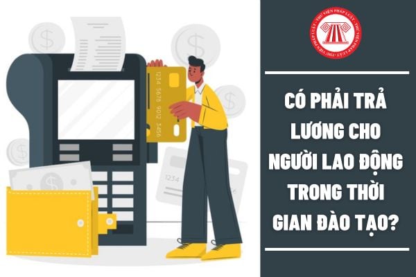 Có phải trả lương cho người lao động trong thời gian đào tạo?