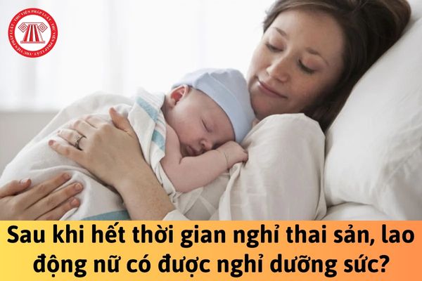 Sau khi hết thời gian nghỉ thai sản, lao động nữ có được nghỉ dưỡng sức không?