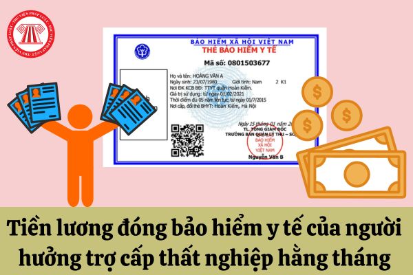 Người hưởng trợ cấp thất nghiệp hằng tháng thì đóng bảo hiểm y tế dựa trên khoản tiền nào?