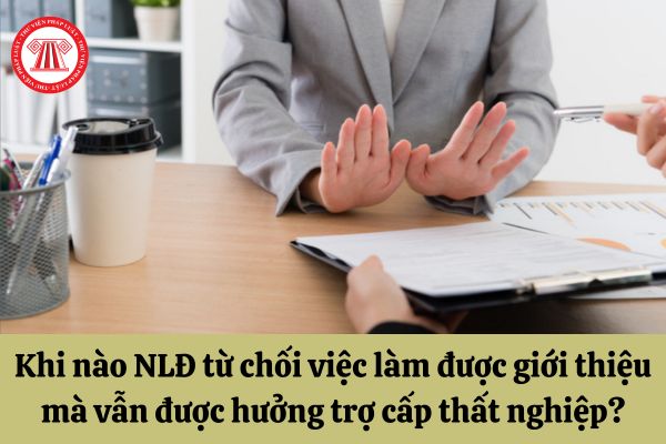 Khi nào người lao động từ chối việc làm được giới thiệu 2 lần mà vẫn được hưởng trợ cấp thất nghiệp?