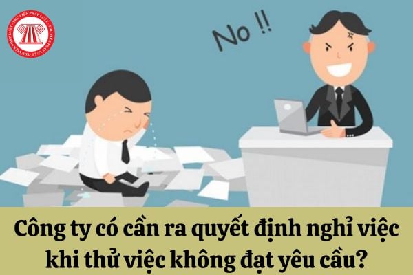 Công ty có cần ra quyết định nghỉ việc khi thử việc không đạt yêu cầu?