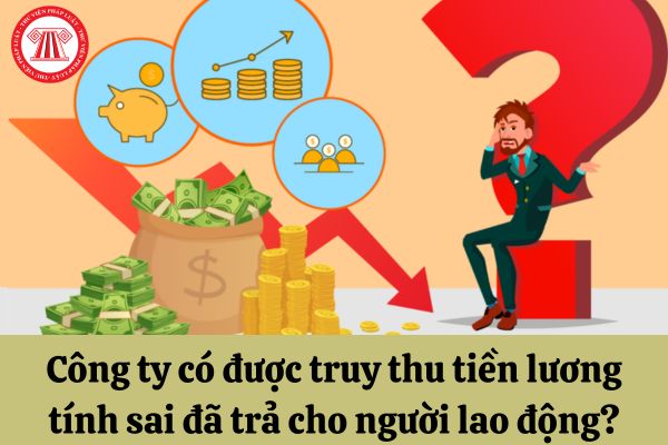 Công ty có được truy thu tiền lương tính sai đã trả cho người lao động?