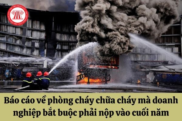 Những loại báo cáo về phòng cháy chữa cháy mà doanh nghiệp bắt buộc phải nộp vào cuối năm là gì?