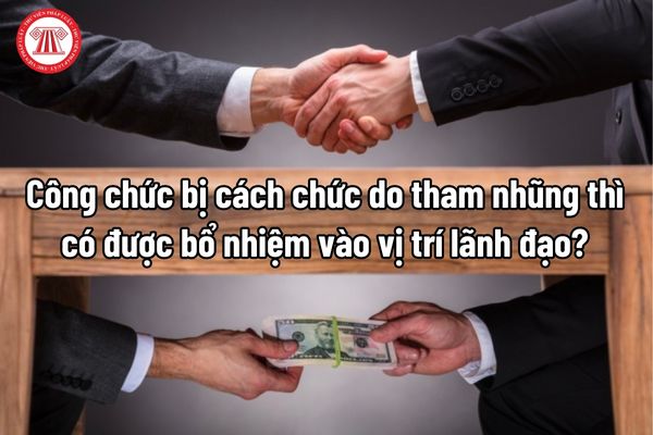 Công chức bị kỷ luật cách chức do tham nhũng thì có được bổ nhiệm vào vị trí lãnh đạo?