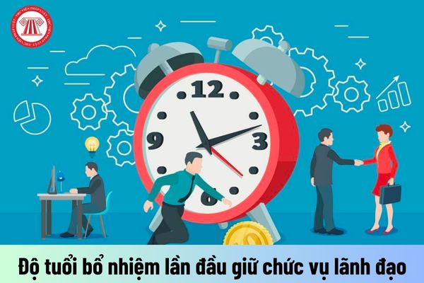 Công chức được đề nghị bổ nhiệm lần đầu giữ chức vụ lãnh đạo phải đáp ứng điều kiện về độ tuổi bổ nhiệm như thế nào?