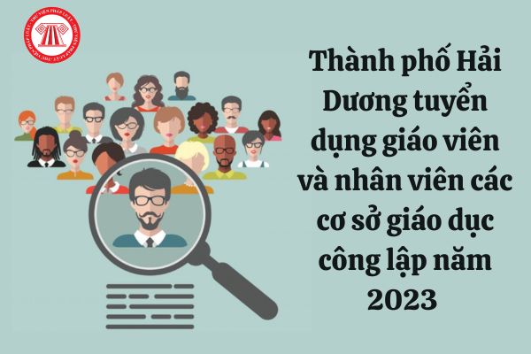 Thành phố Hải Dương thông báo về việc tuyển dụng giáo viên và nhân viên các cơ sở giáo dục công lập năm 2023 với chỉ tiêu bao nhiêu?