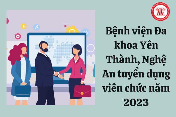 Bệnh viện Đa khoa Yên Thành, Nghệ An tuyển dụng viên chức năm 2023 với hồ sơ dự tuyển như thế nào?