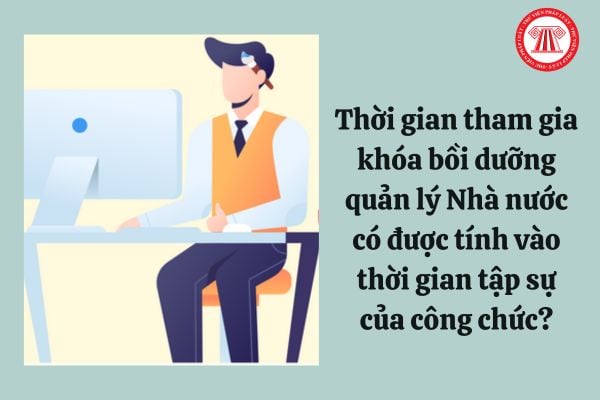 Thời gian tham gia khóa bồi dưỡng quản lý Nhà nước có được tính vào thời gian tập sự của công chức hay không?