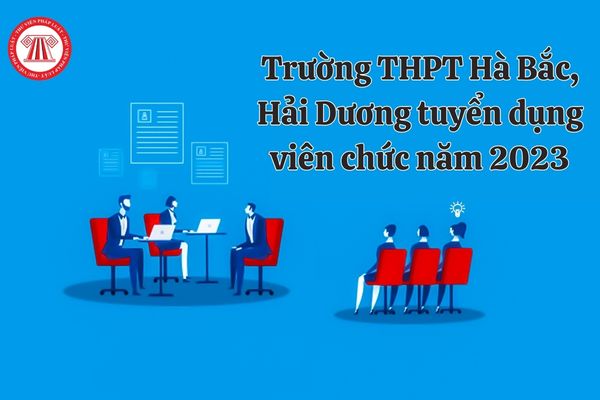 Trường THPT Hà Bắc, Hải Dương tuyển dụng viên chức năm 2023 với chỉ tiêu như thế nào?