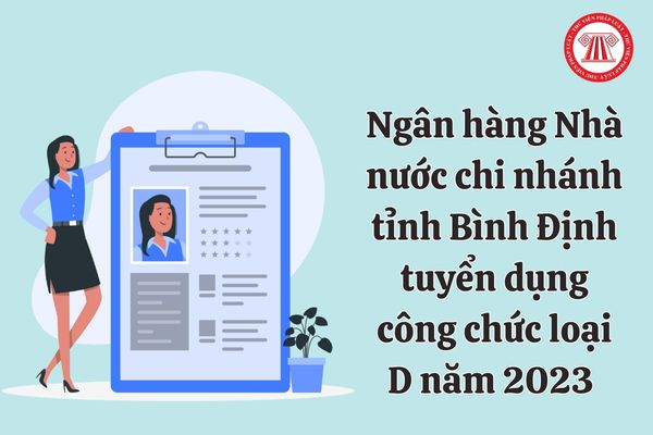 Ngân hàng Nhà nước chi nhánh tỉnh Bình Định tuyển dụng công chức loại D năm 2023 với điều kiện như thế nào?