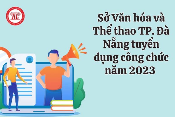 Sở Văn hóa và Thể thao TP. Đà Nẵng tuyển dụng công chức năm 2023 thông qua phương thức nào?