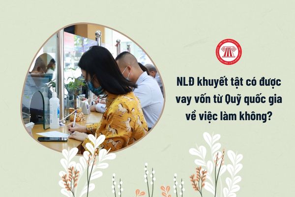 Người lao động là người khuyết tật có được vay vốn từ Quỹ quốc gia về việc làm không?