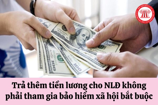 Có phải trả thêm tiền lương cho người lao động không phải tham gia bảo hiểm xã hội bắt buộc không?