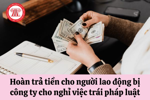 Người lao động khi được nhận lại làm việc sau thời gian bị công ty cho nghỉ việc trái pháp luật thì phải hoàn trả những khoản tiền nào?