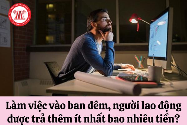 Làm việc vào ban đêm, người lao động được trả thêm ít nhất bao nhiêu tiền?