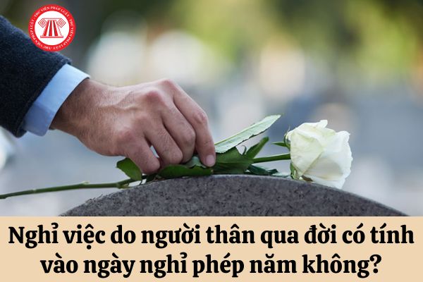 Thời gian nghỉ việc do người thân qua đời có tính vào ngày nghỉ phép năm không?