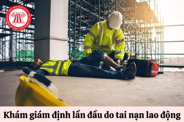 khám giám định lần đầu do tai nạn lao 