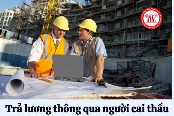 Điều kiện để trả lương thông qua người cai thầu là gì?