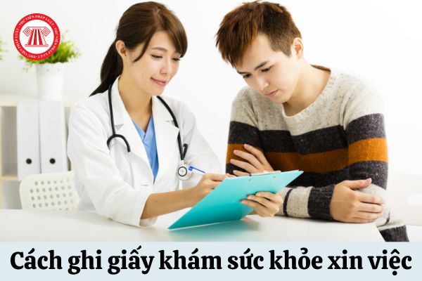 Hướng dẫn cách ghi giấy khám sức khỏe xin việc dùng cho người từ đủ 18 tuổi trở lên theo mẫu chuẩn của Bộ Y tế, cụ thể ra sao?