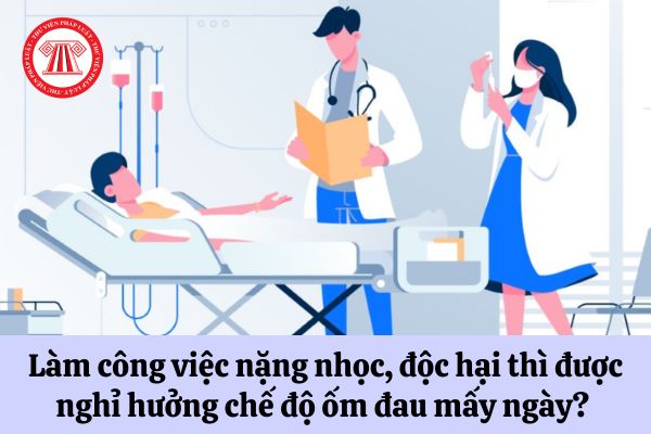 Người lao động làm công việc nặng nhọc, độc hại thì được nghỉ hưởng chế độ ốm đau bao nhiêu ngày? 