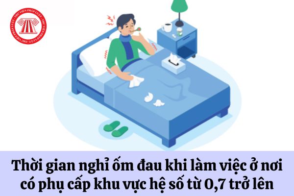 Người lao động làm làm việc ở nơi có phụ cấp khu vực hệ số từ 0,7 trở lên thì được nghỉ hưởng chế độ ốm đau bao nhiêu ngày? 