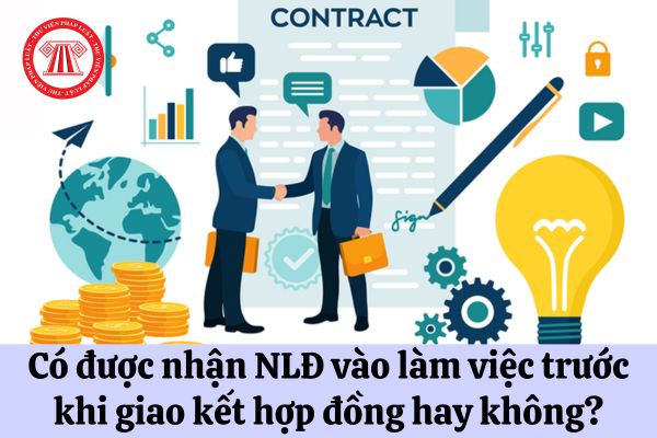 Có được nhận người lao động vào làm việc trước khi giao kết hợp đồng lao động hay không?