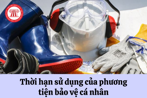 Thời hạn sử dụng của phương tiện bảo vệ cá nhân cho người lao động là bao lâu?