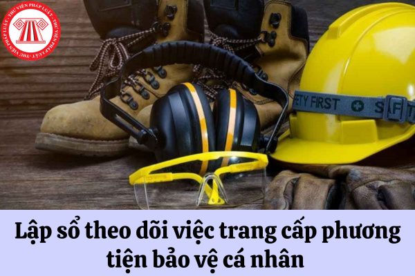 Người sử dụng lao động có phải lập sổ theo dõi việc trang cấp phương tiện bảo vệ cá nhân hay không?