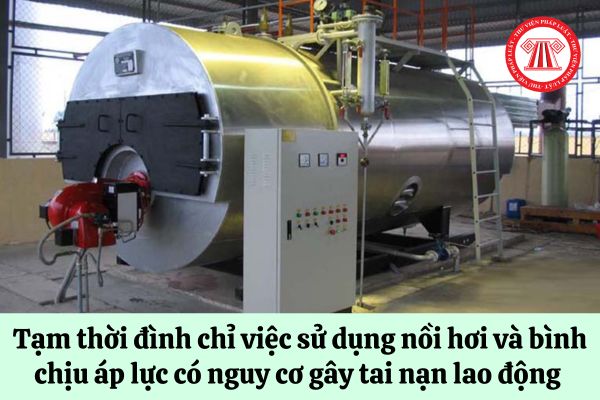 Thanh tra có được ra quyết định tạm thời đình chỉ việc sử dụng nồi hơi và bình chịu áp lực có nguy cơ gây tai nạn lao động hay không?